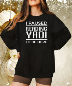 I Paused Reading Yaoi To Be Here Hoodie TShirts