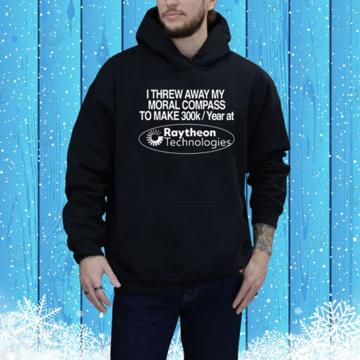 I Threw Away My Moral Compass To Make 300K A Year At Raytheon Technologies Hoodie Shirt