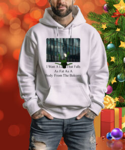 I Want A Love That Falls As Fast As A Body From The Balcony Hoodie Shirt