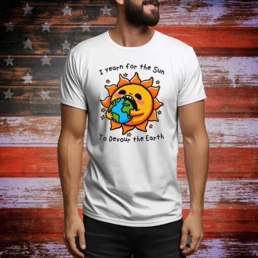 I Want The Sun To Devour The Earth Hoodie Shirts