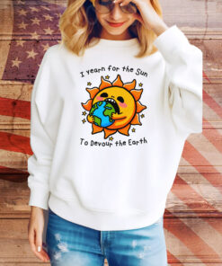 I Want The Sun To Devour The Earth Hoodie Tee Shirts