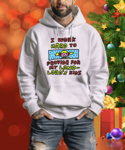 I Work Hard To Provide For My Land Lord's Kids Hoodie Shirt