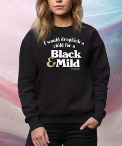 I Would Dropkick A Child For A Black & Mild Hoodie Tee Shirts