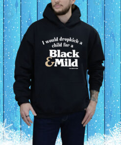 I Would Dropkick A Child For A Black & Mild Hoodie Shirt