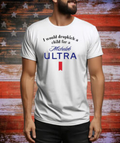 I Would Dropkick A Child For A Michelob Ultra Hoodie Shirt