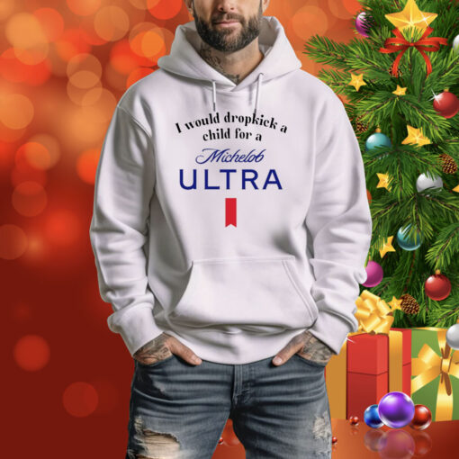 I Would Dropkick A Child For A Michelob Ultra Hoodie TShirts