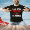 I am still hot it just comes in flashes T-Shirt