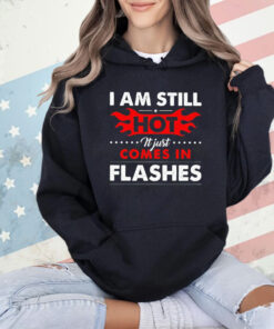 I am still hot it just comes in flashes T-Shirt