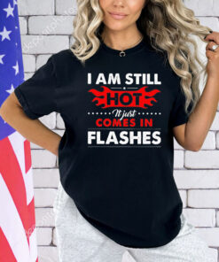 I am still hot it just comes in flashes T-Shirt