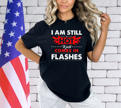 I am still hot it just comes in flashes T-Shirt