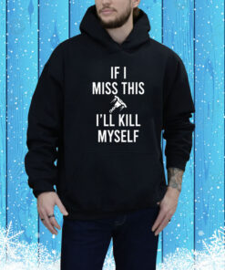 If I Miss This I'll Kill Cop Myself Hoodie Shirt