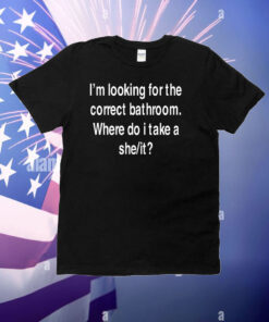 I'm Looking For The Correct Bathroom Where Do I Take A She It T-Shirt