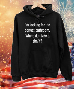 I'm Looking For The Correct Bathroom Where Do I Take A She It T-Shirts