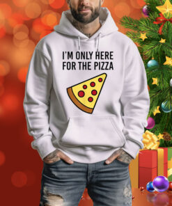 I'm Only Here For The Pizza Hoodie Shirt