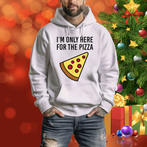 I'm Only Here For The Pizza Hoodie Shirt