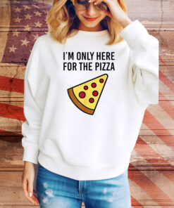 I'm Only Here For The Pizza Hoodie Shirts