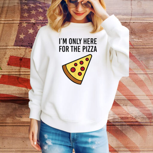 I'm Only Here For The Pizza Hoodie Shirts