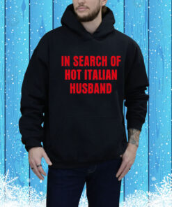 In Search Of Hot Italian Husband Hoodie Shirt