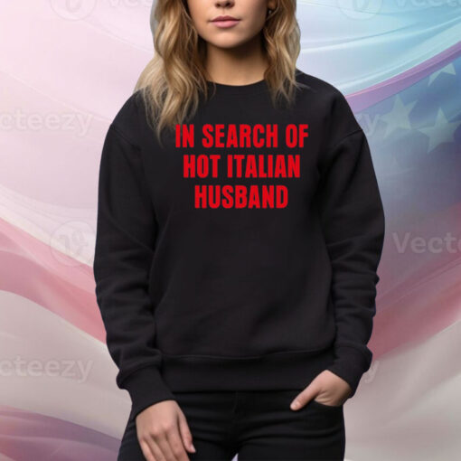 In Search Of Hot Italian Husband Hoodie TShirts