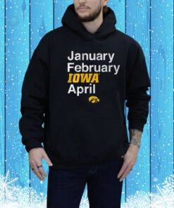 Iowa Basketball: January February Iowa April Hoodie Shirt