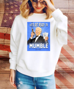 Joe Biden Let’s Get Ready To Mumble Hoodie Shirts