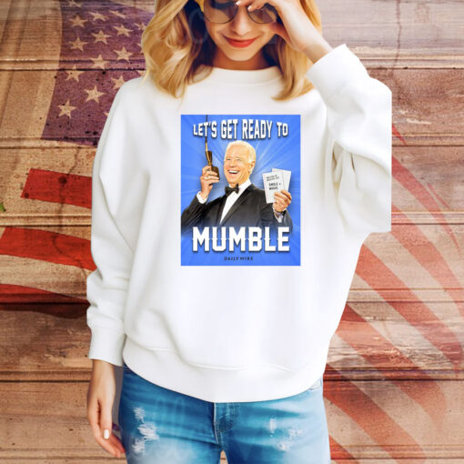 Joe Biden Let’s Get Ready To Mumble Hoodie Shirts