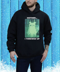 Mother I Threw Up Hoodie Shirt