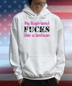 My Boyfriend Fucks Like A Lesbian T-Shirts