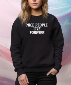 Nice People Live Forever Hoodie Shirts