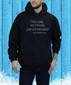Not Rude Not Friendly Just Unmotivated Yelp Reviewer 2023 Hoodie Shirt