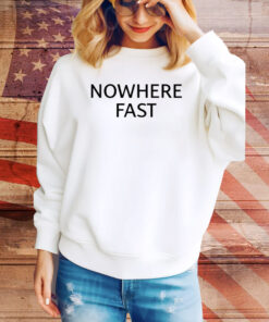 Nowhere Fast Hoodie TShirt