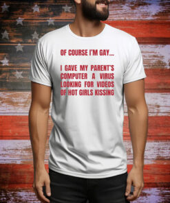 Of Course I'm Gay I Gave My Parent's Computer A Virus Looking For Videos Of Hot Girls Kissing Hoodie Shirts