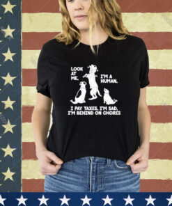 Official Look At Me I’m A Human I Pay Taxes I’m Sad I’m Behind On Chores Shirt