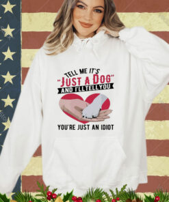 Official Tell Me It’s Just A Dog And I’ll Tell You You’re Just An Idiot Hand And Dog Paw And Heart shirt