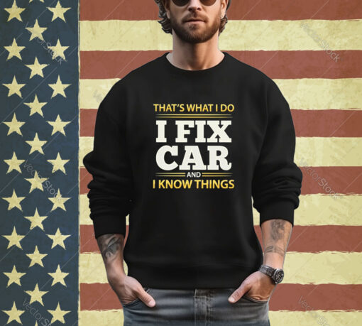 Official That’s What I Do I Fix Car And I Know Things shirt