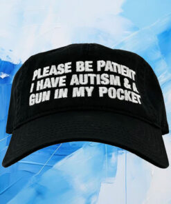 Please Be Patient I Have Autism & A Gun In My Pocket Hat