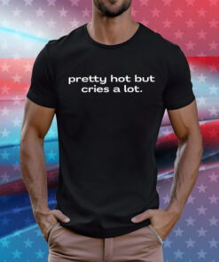 Pretty Hot But Cries A Lot T-Shirt