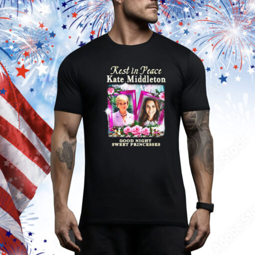 Rest In Peace Kate Middleton Good Night Sweet Princesses Hoodie Shirts