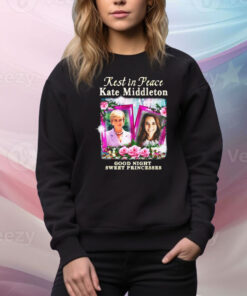 Rest In Peace Kate Middleton Good Night Sweet Princesses Hoodie TShirts