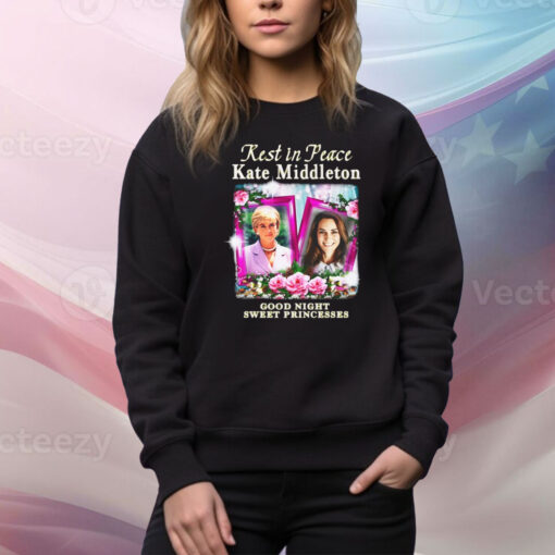 Rest In Peace Kate Middleton Good Night Sweet Princesses Hoodie TShirts