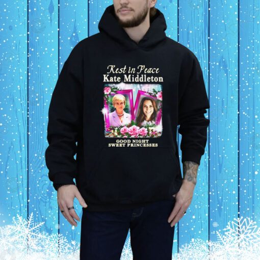 Rest In Peace Kate Middleton Good Night Sweet Princesses Hoodie Shirt