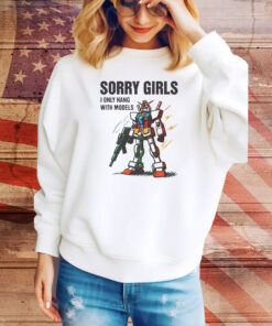 Sorry Girls I Only Hang With Models Hoodie TShirts