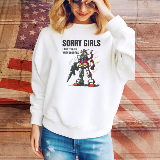 Sorry Girls I Only Hang With Models Hoodie TShirts