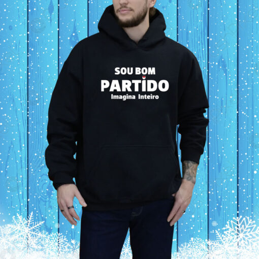 Sou Bom Partido Imagina Inteiro Hoodie Shirt