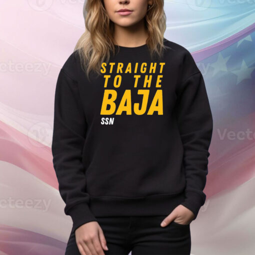 Straight To The Baja Ssn Hoodie TShirts