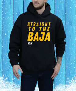 Straight To The Baja Ssn Hoodie Shirt