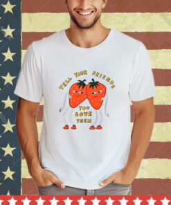 Strawberry tell your friends you love them shirt
