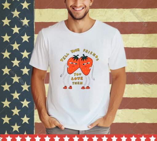 Strawberry tell your friends you love them shirt