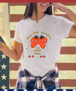 Strawberry tell your friends you love them shirt