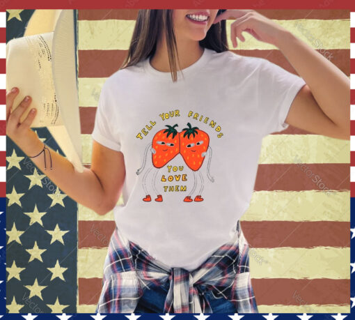 Strawberry tell your friends you love them shirt